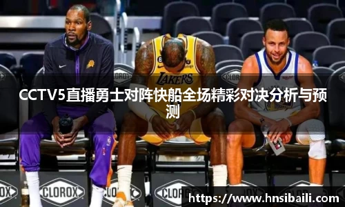 CCTV5直播勇士对阵快船全场精彩对决分析与预测
