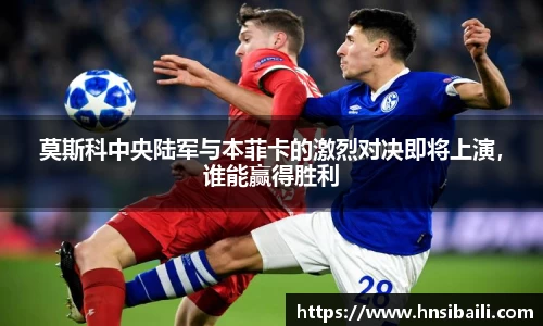 莫斯科中央陆军与本菲卡的激烈对决即将上演，谁能赢得胜利