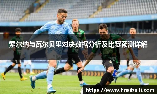 索尔纳与瓦尔贝里对决数据分析及比赛预测详解