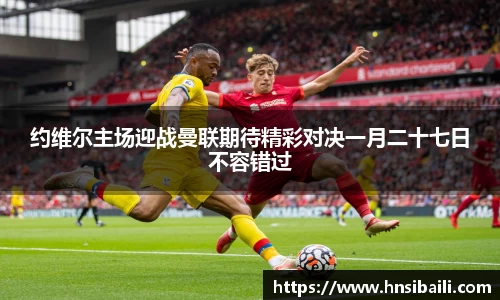 约维尔主场迎战曼联期待精彩对决一月二十七日不容错过